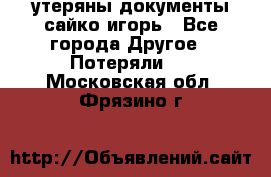 утеряны документы сайко игорь - Все города Другое » Потеряли   . Московская обл.,Фрязино г.